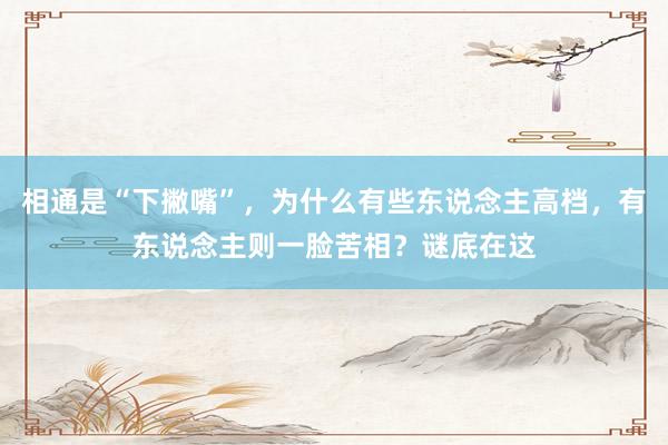 相通是“下撇嘴”，为什么有些东说念主高档，有东说念主则一脸苦相？谜底在这