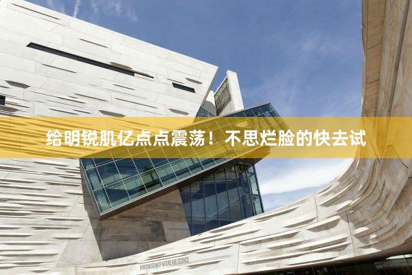 给明锐肌亿点点震荡!不思烂脸的快去试