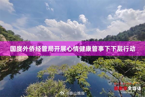 国度外侨经管局开展心情健康管事下下层行动