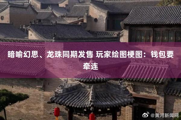 暗喻幻思、龙珠同期发售 玩家绘图梗图：钱包要牵连
