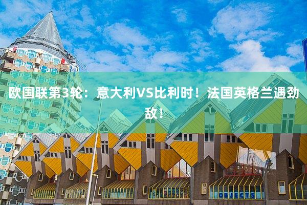 欧国联第3轮：意大利VS比利时！法国英格兰遇劲敌！