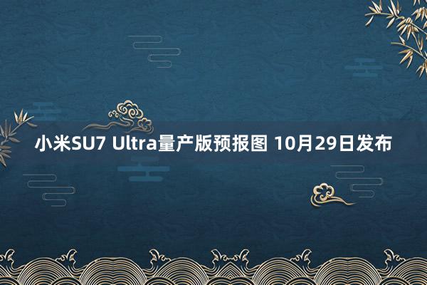 小米SU7 Ultra量产版预报图 10月29日发布
