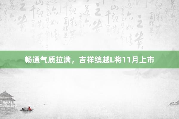 畅通气质拉满，吉祥缤越L将11月上市