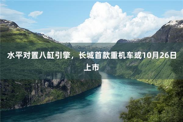 水平对置八缸引擎，长城首款重机车或10月26日上市