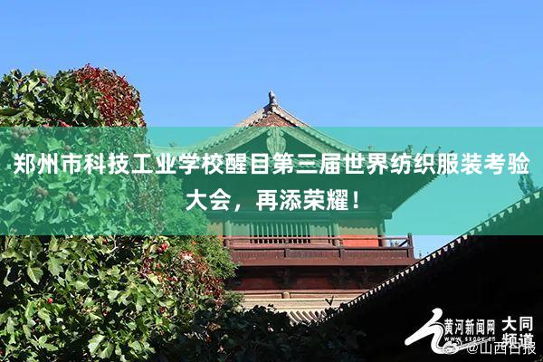 郑州市科技工业学校醒目第三届世界纺织服装考验大会，再添荣耀！