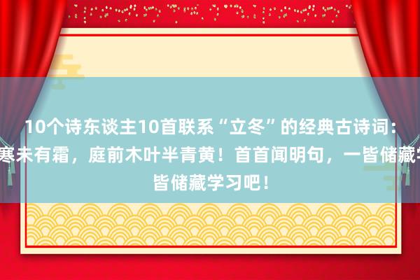10个诗东谈主10首联系“立冬”的经典古诗词：细雨生寒未有霜，庭前木叶半青黄！首首闻明句，一皆储藏学习吧！