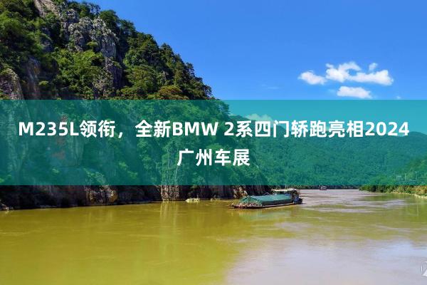 M235L领衔，全新BMW 2系四门轿跑亮相2024广州车展