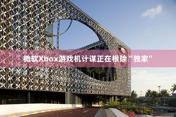 微软Xbox游戏机计谋正在根除“独家”