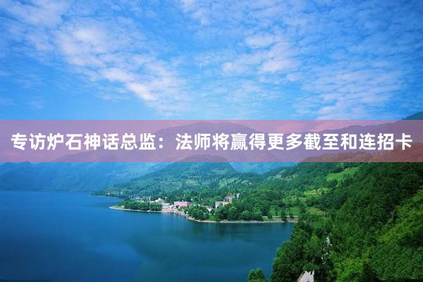 专访炉石神话总监：法师将赢得更多截至和连招卡