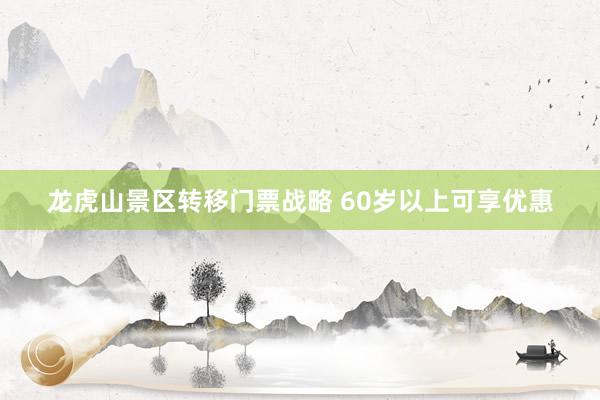 龙虎山景区转移门票战略 60岁以上可享优惠