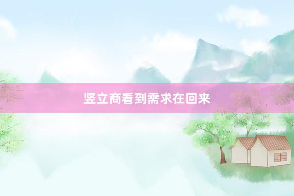 竖立商看到需求在回来