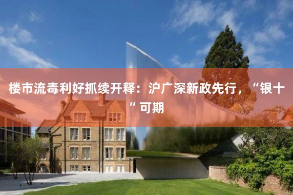 楼市流毒利好抓续开释：沪广深新政先行，“银十”可期