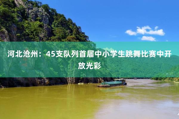 河北沧州：45支队列首届中小学生跳舞比赛中开放光彩