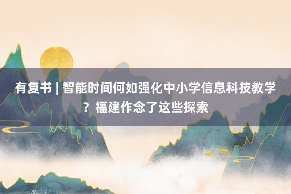 有复书 | 智能时间何如强化中小学信息科技教学？福建作念了这些探索