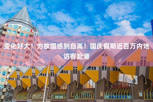 变化好大！为故国感到自高！国庆假期近百万内地访客赴港