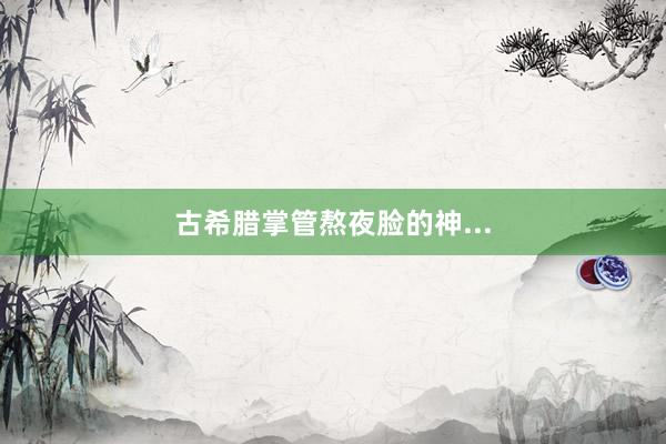 古希腊掌管熬夜脸的神...
