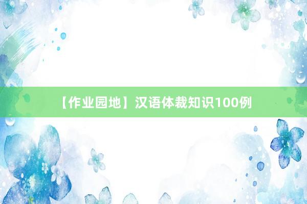 【作业园地】汉语体裁知识100例