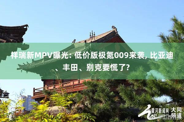 祥瑞新MPV曝光: 低价版极氪009来袭, 比亚迪、丰田、别克要慌了?