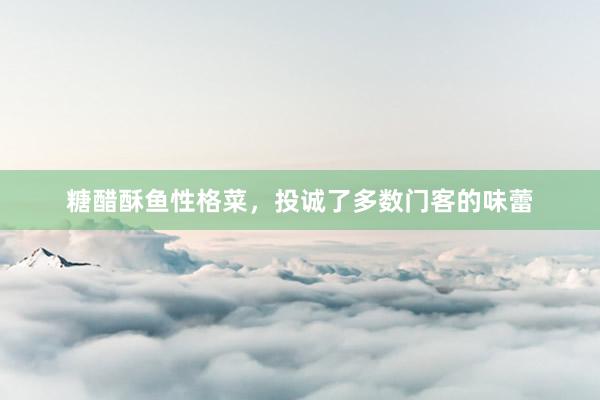 糖醋酥鱼性格菜，投诚了多数门客的味蕾