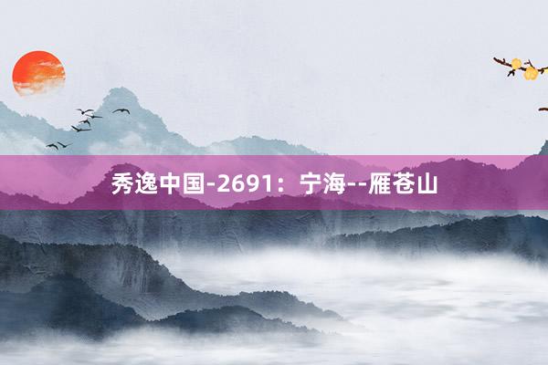 秀逸中国-2691：宁海--雁苍山